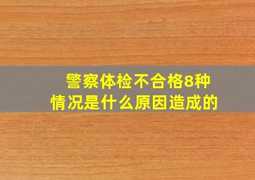 警察体检不合格8种情况是什么原因造成的