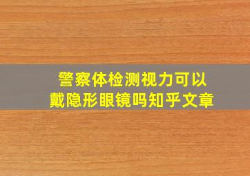 警察体检测视力可以戴隐形眼镜吗知乎文章