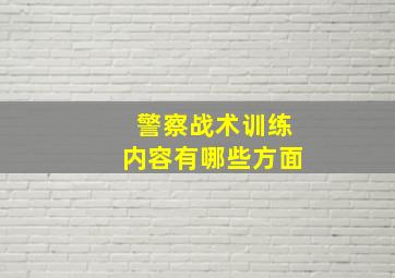 警察战术训练内容有哪些方面