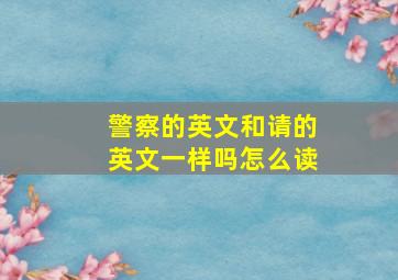 警察的英文和请的英文一样吗怎么读