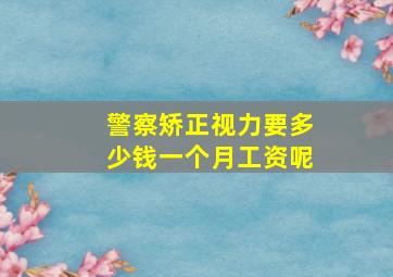 警察矫正视力要多少钱一个月工资呢