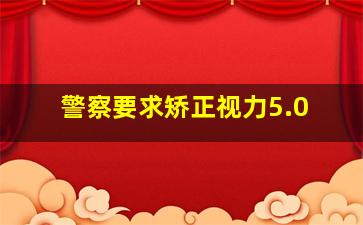 警察要求矫正视力5.0