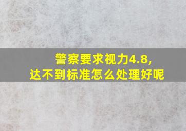 警察要求视力4.8,达不到标准怎么处理好呢