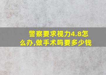 警察要求视力4.8怎么办,做手术吗要多少钱