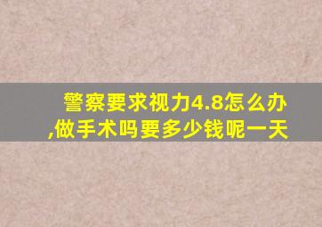 警察要求视力4.8怎么办,做手术吗要多少钱呢一天