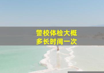 警校体检大概多长时间一次