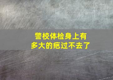 警校体检身上有多大的疤过不去了