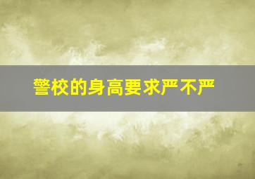 警校的身高要求严不严