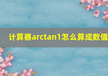 计算器arctan1怎么算成数值