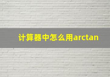 计算器中怎么用arctan