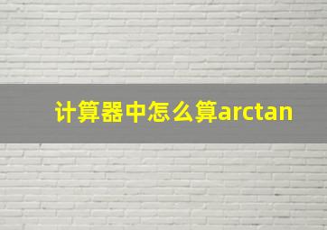 计算器中怎么算arctan