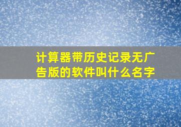 计算器带历史记录无广告版的软件叫什么名字