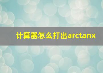 计算器怎么打出arctanx