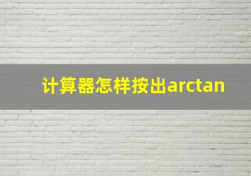 计算器怎样按出arctan