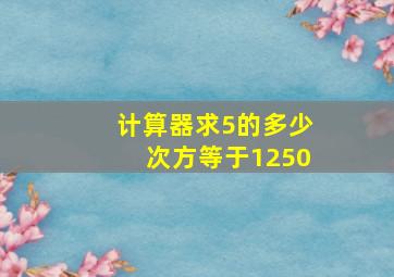 计算器求5的多少次方等于1250