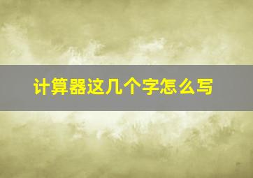 计算器这几个字怎么写