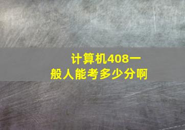 计算机408一般人能考多少分啊