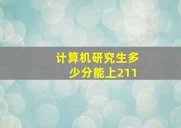 计算机研究生多少分能上211