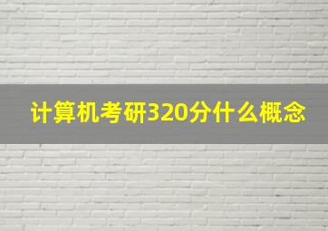 计算机考研320分什么概念