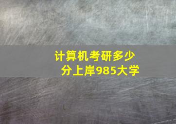 计算机考研多少分上岸985大学