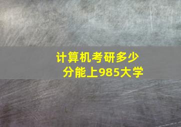 计算机考研多少分能上985大学