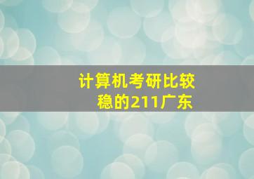 计算机考研比较稳的211广东