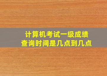 计算机考试一级成绩查询时间是几点到几点