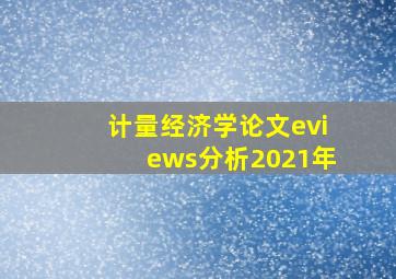 计量经济学论文eviews分析2021年