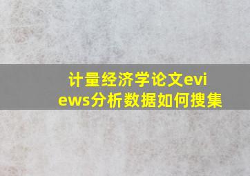 计量经济学论文eviews分析数据如何搜集