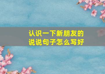 认识一下新朋友的说说句子怎么写好