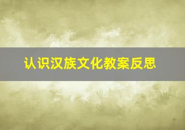 认识汉族文化教案反思