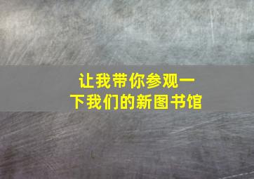 让我带你参观一下我们的新图书馆