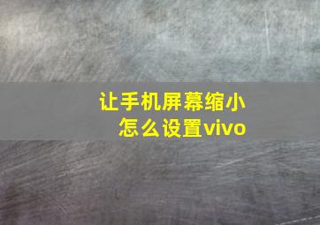 让手机屏幕缩小怎么设置vivo