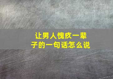 让男人愧疚一辈子的一句话怎么说