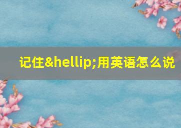 记住…用英语怎么说