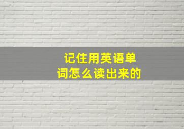 记住用英语单词怎么读出来的