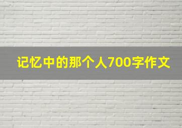 记忆中的那个人700字作文