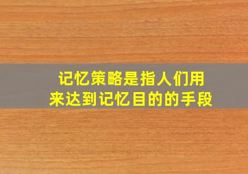 记忆策略是指人们用来达到记忆目的的手段