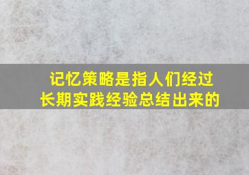 记忆策略是指人们经过长期实践经验总结出来的