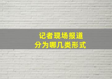 记者现场报道分为哪几类形式