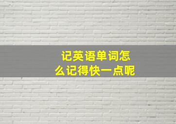 记英语单词怎么记得快一点呢