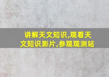 讲解天文知识,观看天文知识影片,参观观测站