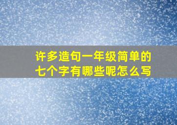 许多造句一年级简单的七个字有哪些呢怎么写