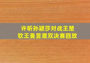 许昕孙颖莎对战王楚钦王曼昱混双决赛回放