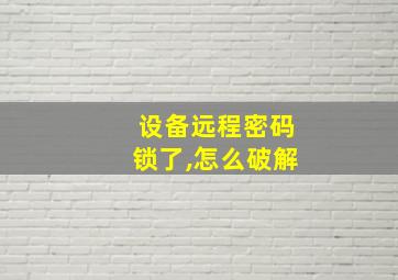 设备远程密码锁了,怎么破解