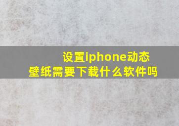 设置iphone动态壁纸需要下载什么软件吗