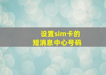 设置sim卡的短消息中心号码