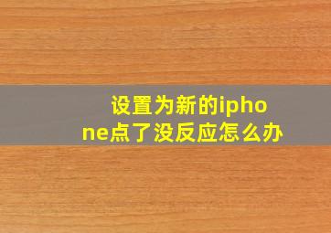 设置为新的iphone点了没反应怎么办