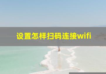 设置怎样扫码连接wifi