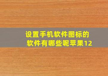 设置手机软件图标的软件有哪些呢苹果12